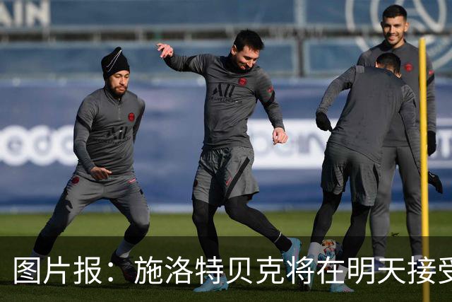 图片报：施洛特贝克将在明天接受核磁共振检查，面临长期休战